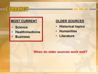MOST CURRENT
• Science
• Health/medicine
• Business
OLDER SOURCES
• Historical topics
• Humanities
• Literature
When do older sources work well?
 