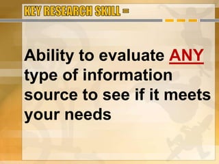 Ability to evaluate ANY
type of information
source to see if it meets
your needs
 