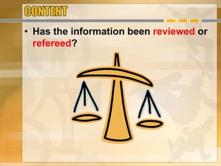 • Has the information been reviewed or
refereed?
 