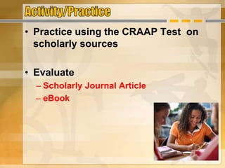 • Practice using the CRAAP Test on
scholarly sources
• Evaluate
– Scholarly Journal Article
– eBook
 