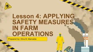Lesson 4: APPLYING
SAFETY MEASURES
IN FARM
OPERATIONS
Prepared by: Dina B. Marcaida
 