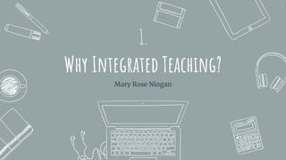 1.
Why Integrated Teaching?
Mary Rose Niogan
3
 