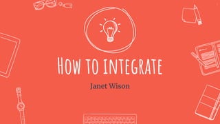 How to integrate
Janet Wison
7
 