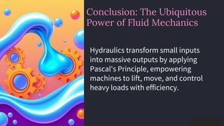 preencoded.png
Conclusion: The Ubiquitous
Power of Fluid Mechanics
Hydraulics transform small inputs
into massive outputs by applying
Pascal's Principle, empowering
machines to lift, move, and control
heavy loads with efficiency.
 