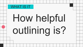 How helpful
outlining is?
WHAT IS IT
 