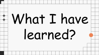 What I have
learned?
 