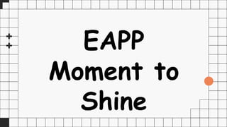 EAPP
Moment to
Shine
 