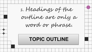 1. Headings of the
outline are only a
word or phrase.
TOPIC OUTLINE
 