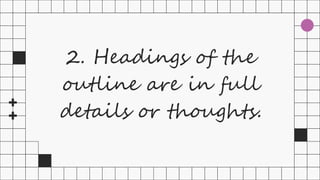 2. Headings of the
outline are in full
details or thoughts.
 