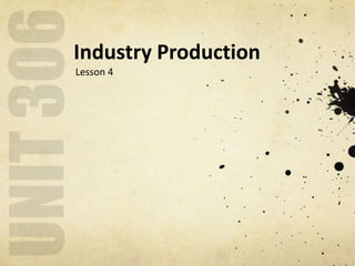 Industry Production
Lesson 4
 