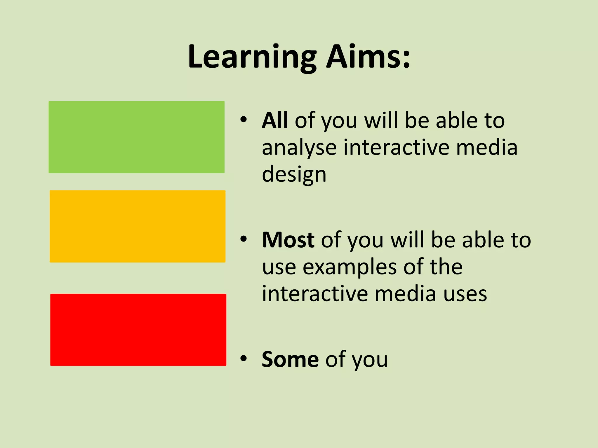 Learning Aims:
• All of you will be able to
analyse interactive media
design
• Most of you will be able to
use examples of the
interactive media uses
• Some of you
 