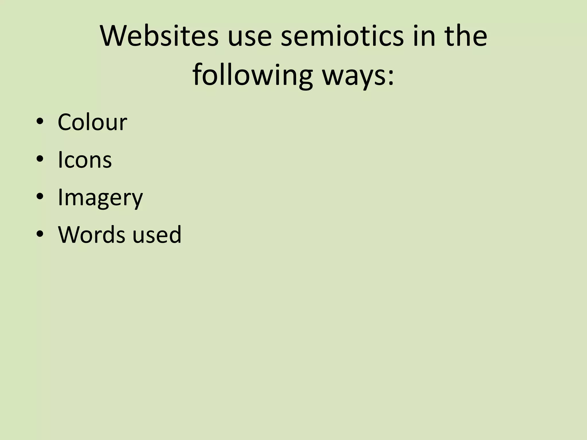 Websites use semiotics in the
following ways:
• Colour
• Icons
• Imagery
• Words used
 