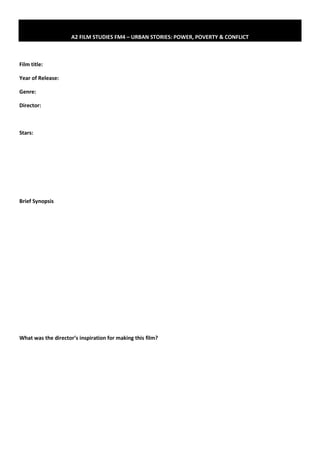 A2 FILM STUDIES FM4 – URBAN STORIES: POWER, POVERTY & CONFLICT
Film title:
Year of Release:
Genre:
Director:
Stars:
Brief Synopsis
What was the director’s inspiration for making this film?
