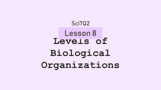 Levels of
Biological
Organizations
Lesson 8
Sci7Q2
 