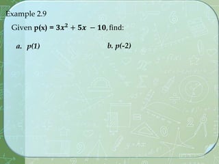 Example 2.9
Given p(x) = 𝟑𝒙𝟐 + 𝟓𝒙 − 𝟏𝟎, find:
a. p(1) b. p(-2)
 