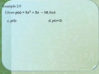 Example 2.9
Given p(x) = 𝟑𝒙𝟐 + 𝟓𝒙 − 𝟏𝟎, find:
c. p(5) d. p(x+3)
 