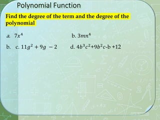 Find the degree of the term and the degree of the
polynomial
a. 7𝑥4
b. 3𝑚𝑛4
b. c. 11𝑔2
+ 9𝑔 − 2 d. 4𝑏3
𝑐2
+9𝑏2
𝑐-b +12
 