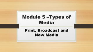 Module 5 –Types of
Media
Print, Broadcast and
New Media
 