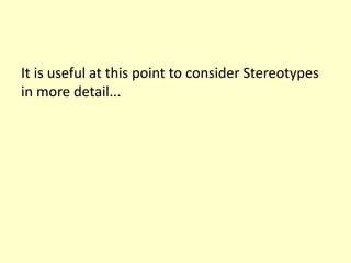 It is useful at this point to consider Stereotypes 
in more detail... 
 