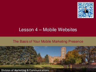 Lesson 4 – Mobile Websites
The Basis of Your Mobile Marketing Presence
 