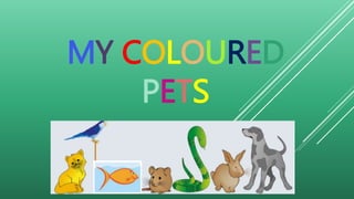 MY COLOURED
PETS
 