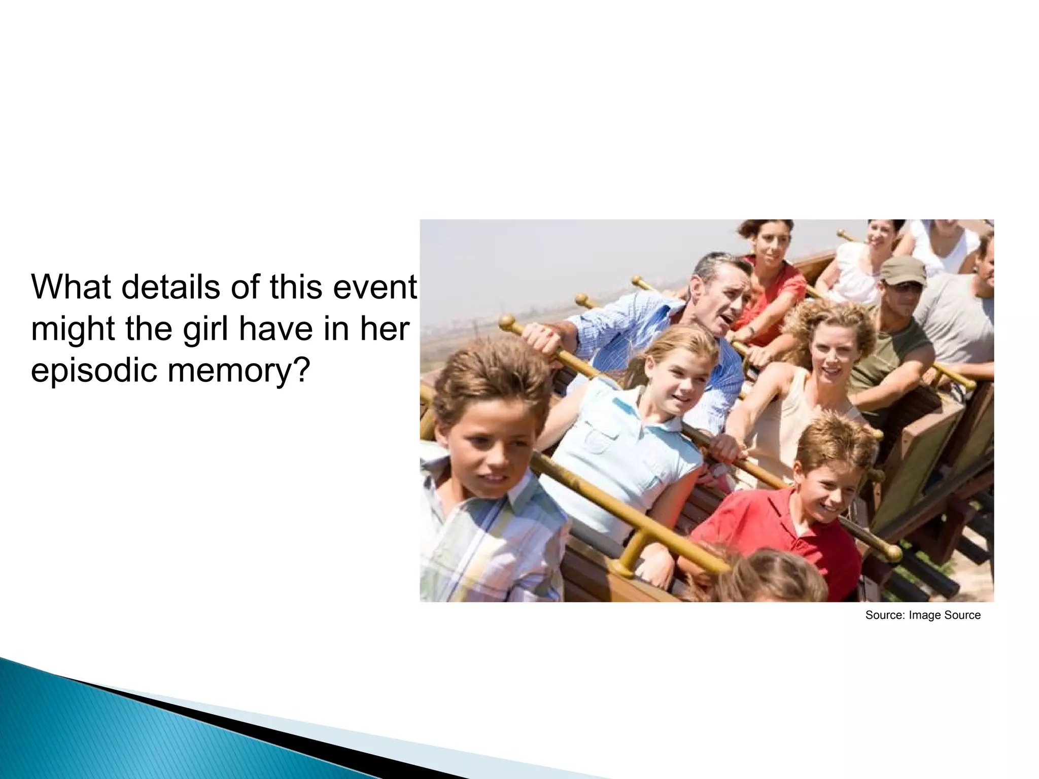 Episodic memory




What details of this event
might the girl have in her
episodic memory?




                                    Source: Image Source
 