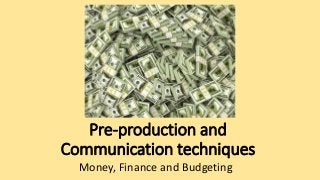 Pre-production and
Communication techniques
Money, Finance and Budgeting
 
