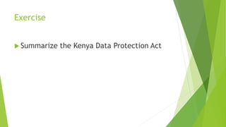 Exercise
 Summarize the Kenya Data Protection Act
 