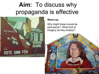 Aim :  To discuss why propaganda is effective  Warm-up :  Why might these murals be persuasive?  What kind of imagery do they employ?  