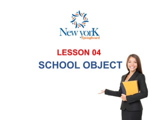 LESSON 04
SCHOOL OBJECT
 