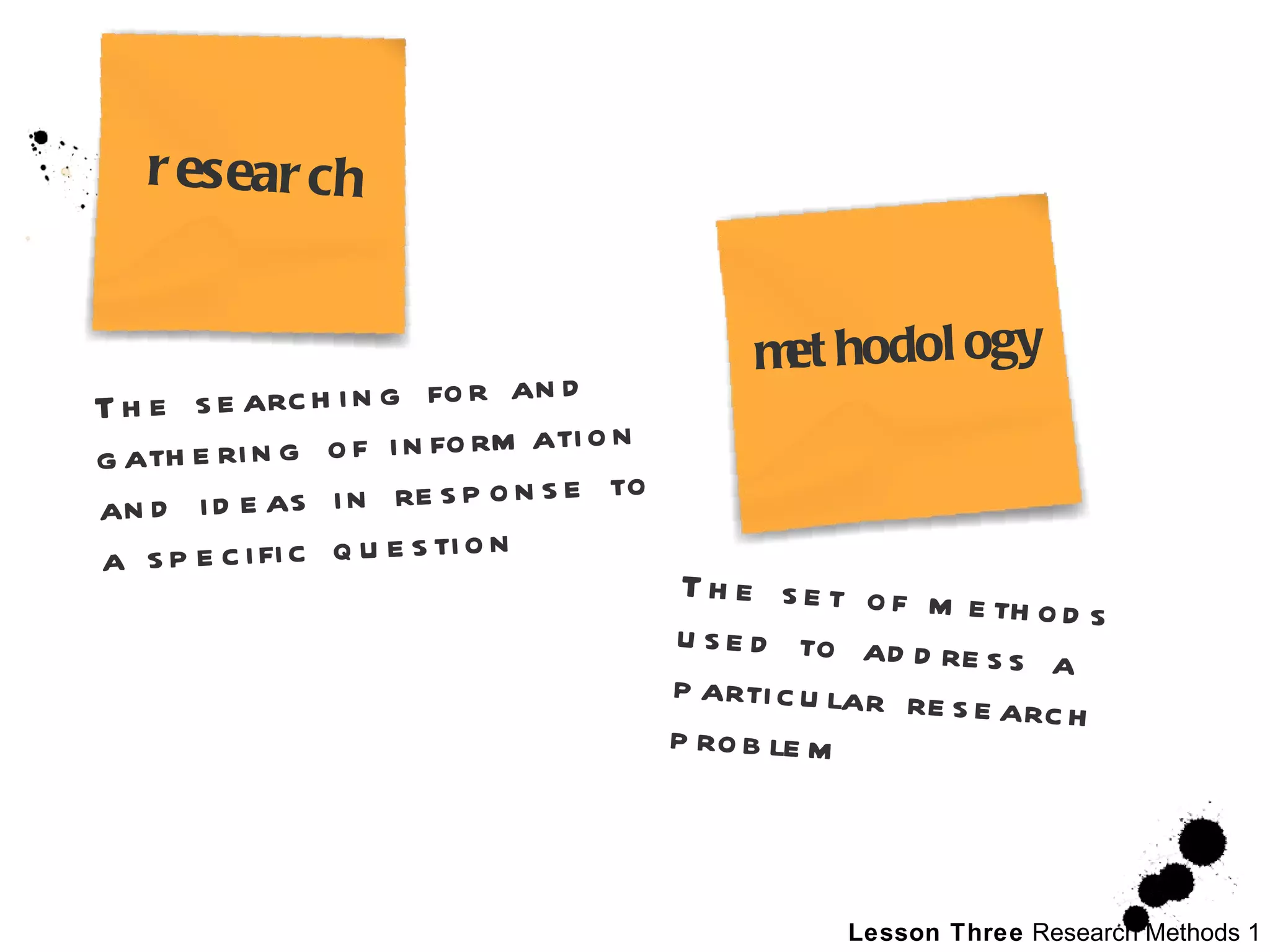 The searching for and gathering of information and ideas in response to a specific question The set of methods used to address a particular research problem   research methodology 