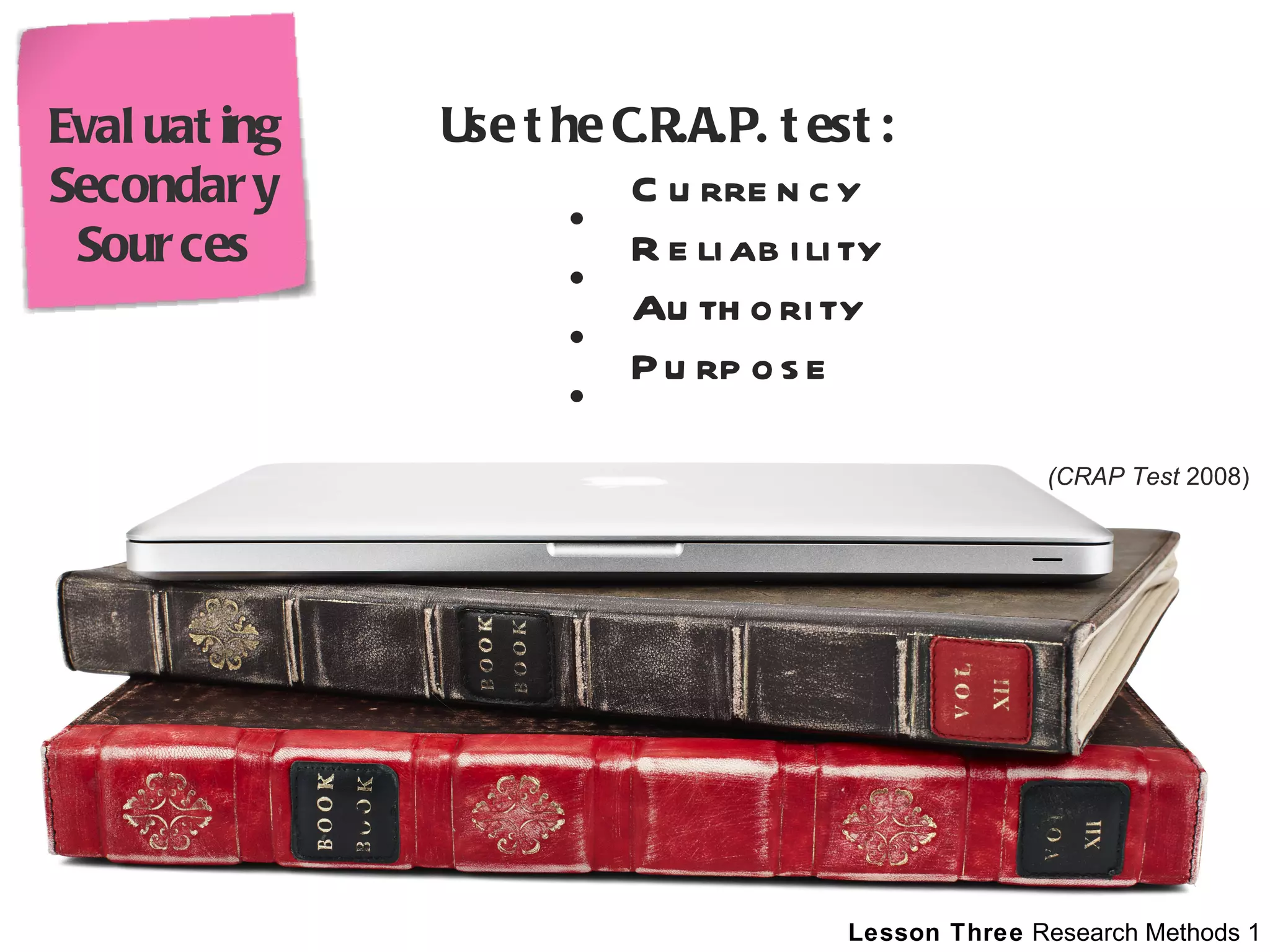 Use the C.R.A.P. test: Currency Reliability Authority Purpose (CRAP Test  2008) Evaluating Secondary Sources 