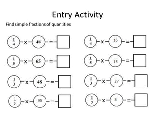 Entry Activity
Find simple fractions of quantities


                                         16




                                          95
                                         15




                                         27



                                         8
 