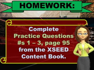 Complete
Practice Questions
#s 1 – 3, page 95
from the XSEED
Content Book.
HOMEWORK:
 