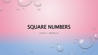 SQUARE NUMBERS
ALAN S. ABERILLA
 