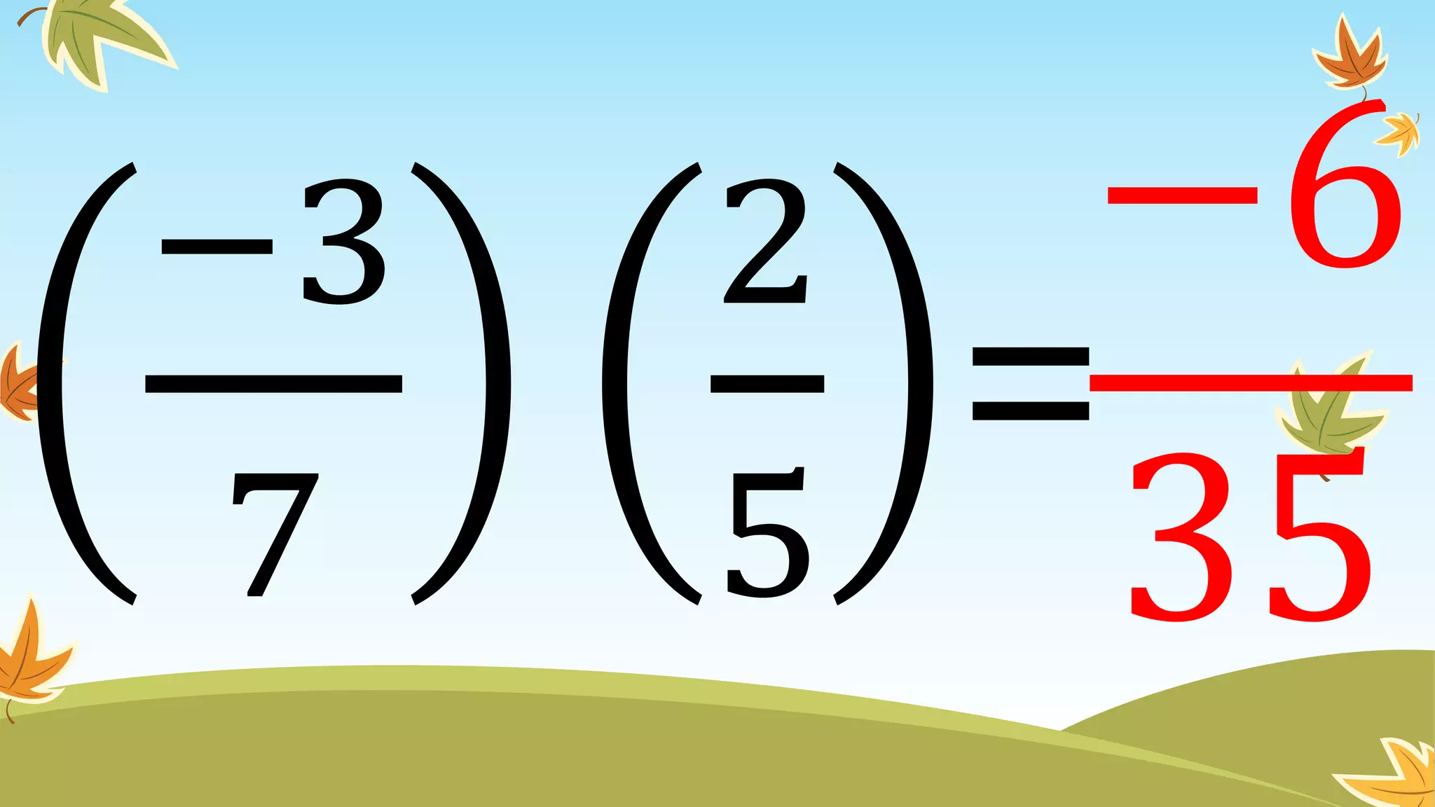 −3
7
2
5
=
−6
35
 