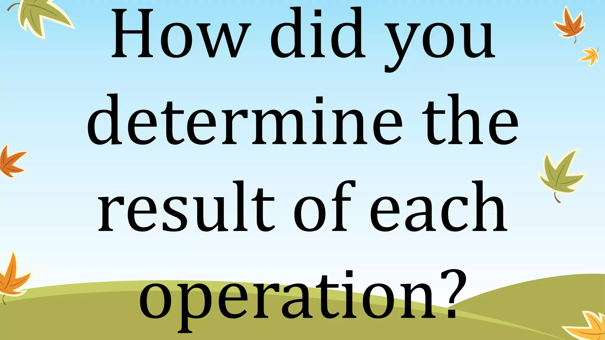 How did you
determine the
result of each
operation?
 