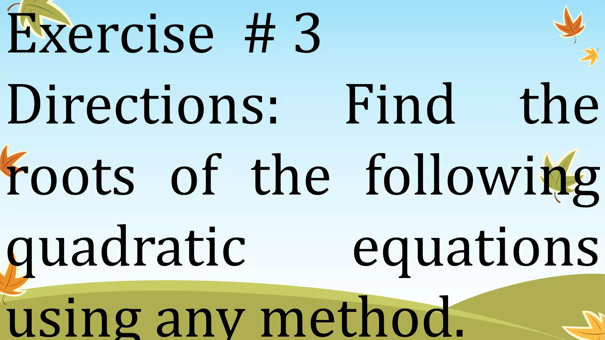 Exercise # 3
Directions: Find the
roots of the following
quadratic equations
using any method.
 
