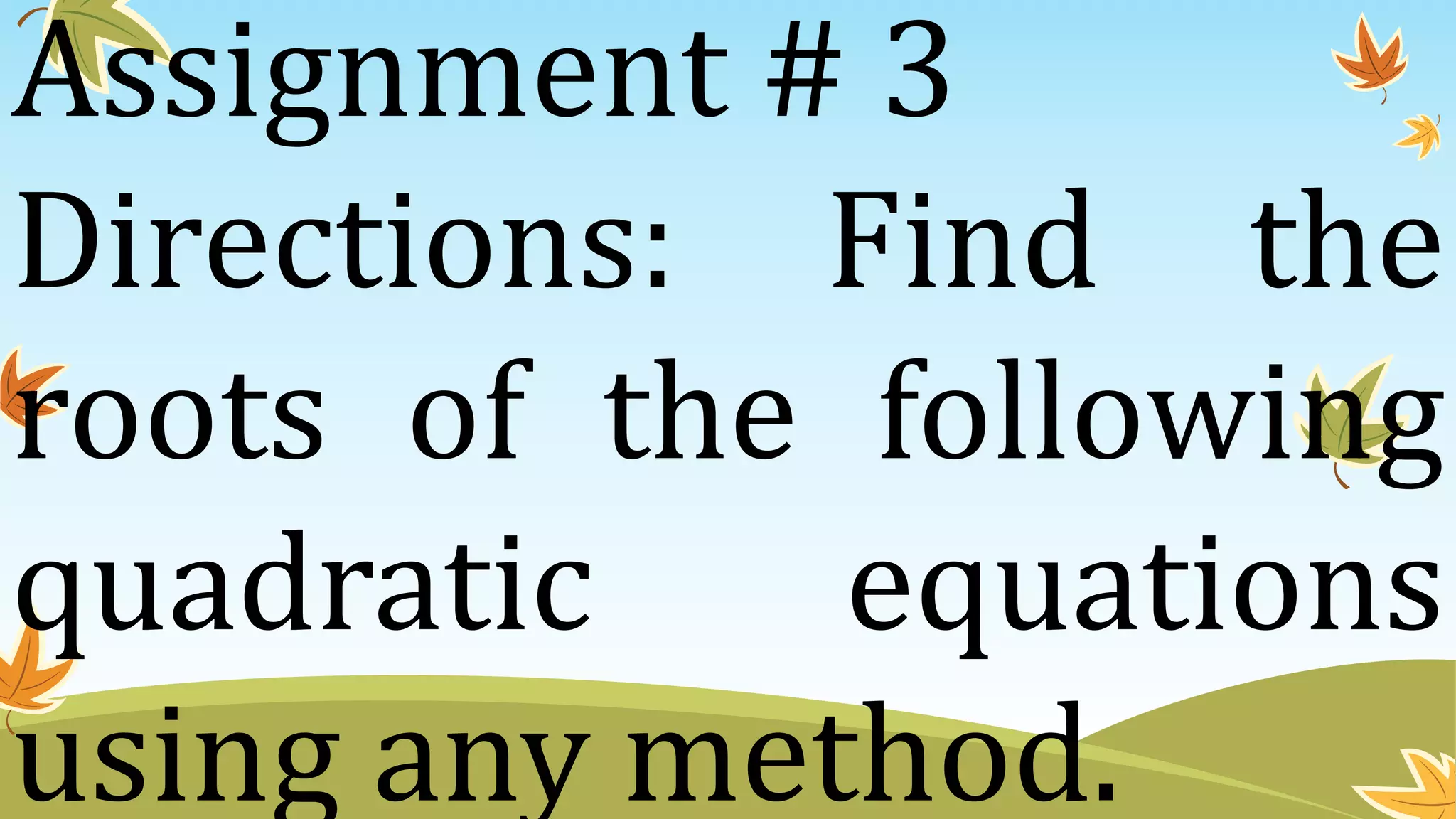Assignment # 3
Directions: Find the
roots of the following
quadratic equations
using any method.
 