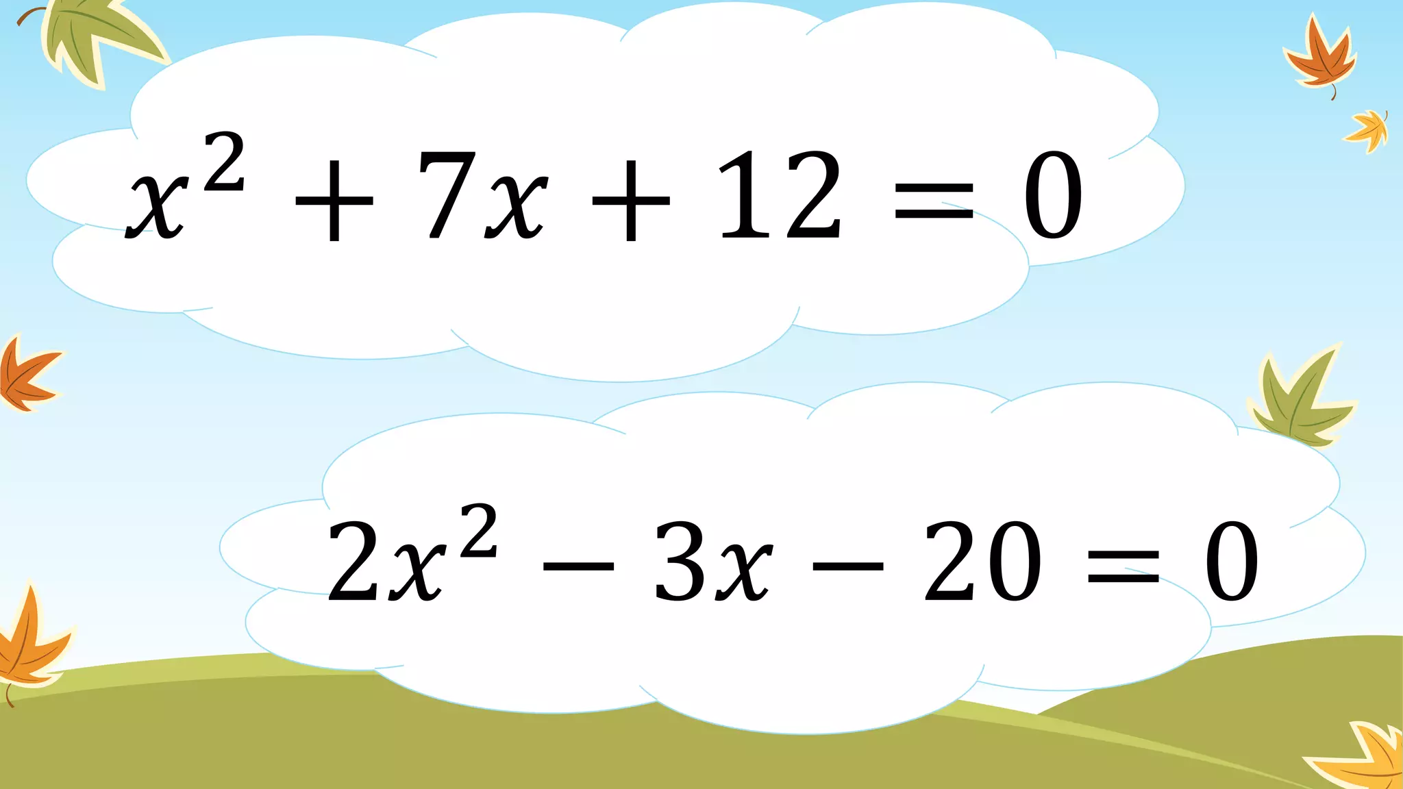 2𝑥2
− 3𝑥 − 20 = 0
𝑥2
+ 7𝑥 + 12 = 0
 