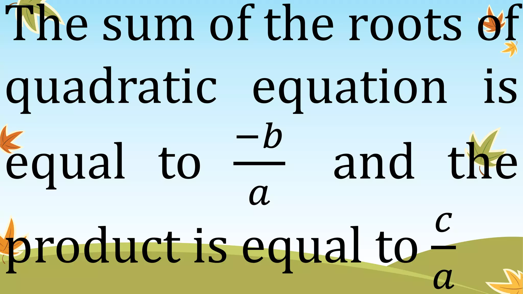 The sum of the roots of
quadratic equation is
equal to
−𝑏
𝑎
and the
product is equal to
𝑐
𝑎
 
