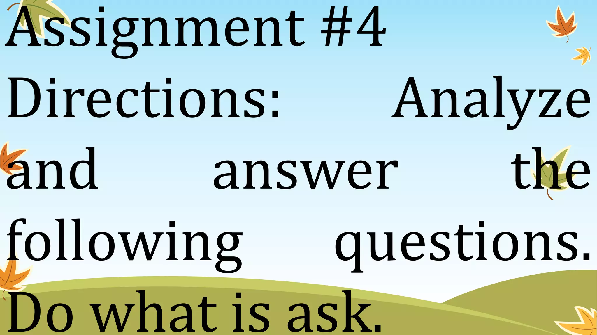 Assignment #4
Directions: Analyze
and answer the
following questions.
Do what is ask.
 