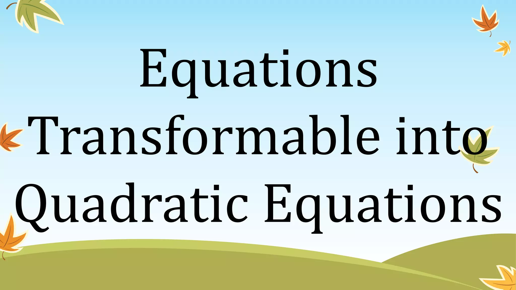 Equations
Transformable into
Quadratic Equations
 