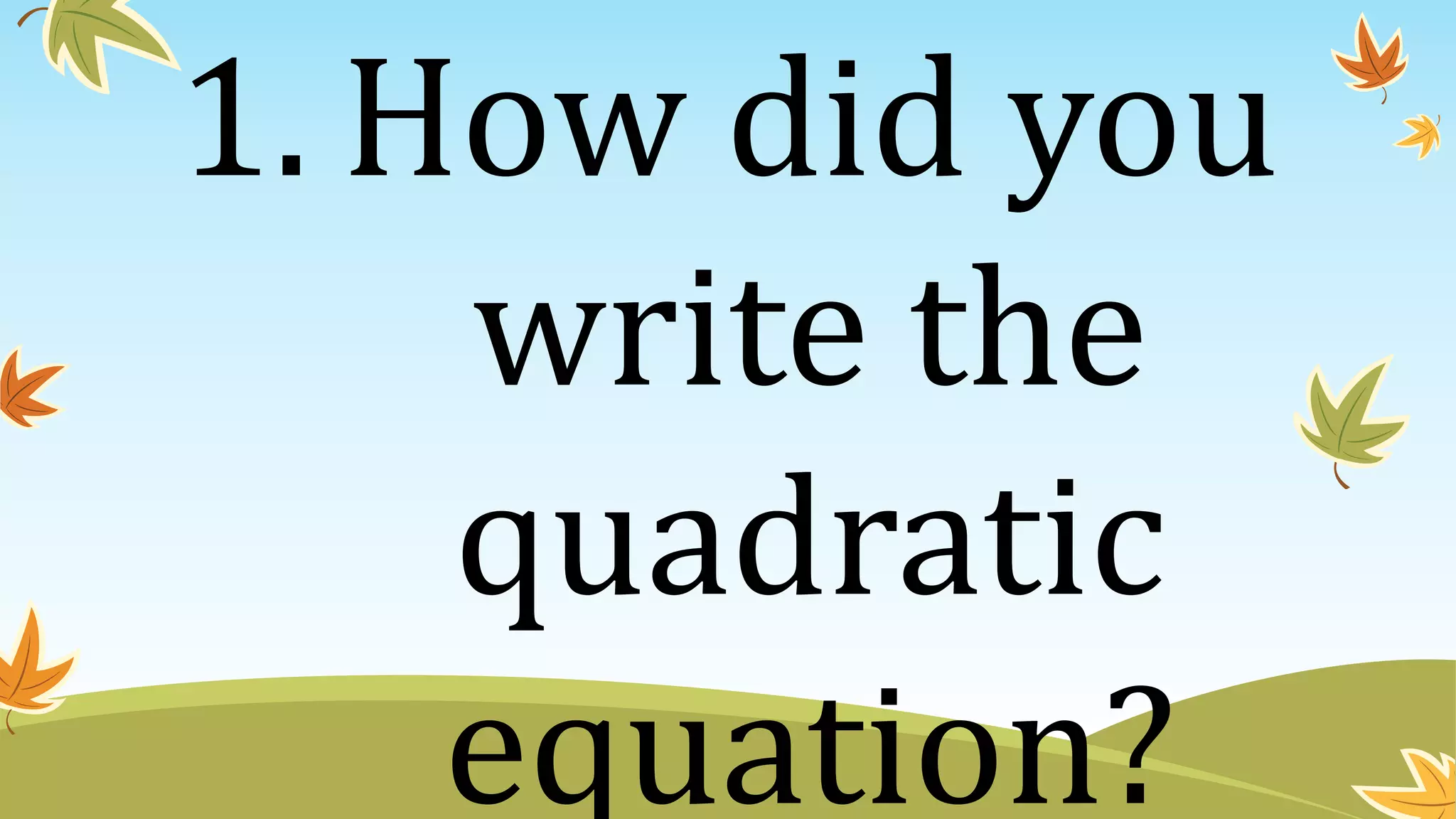 1. How did you
write the
quadratic
equation?
 