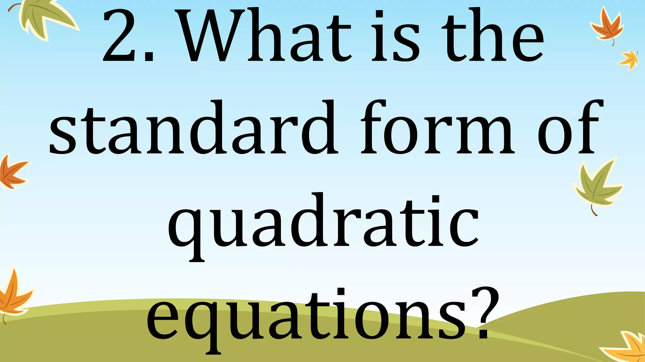 2. What is the
standard form of
quadratic
equations?
 