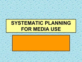 SYSTEMATIC PLANNING 
FOR MEDIA USE 
 
