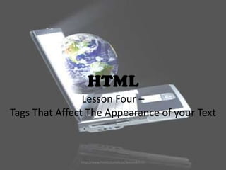 HTML
                Lesson Four –
Tags That Affect The Appearance of your Text



               http://www.htmltutorials.ca/lesson4.htm
 