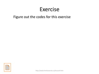 Exercise
Figure out the codes for this exercise




              http://www.htmltutorials.ca/lesson4.htm
 