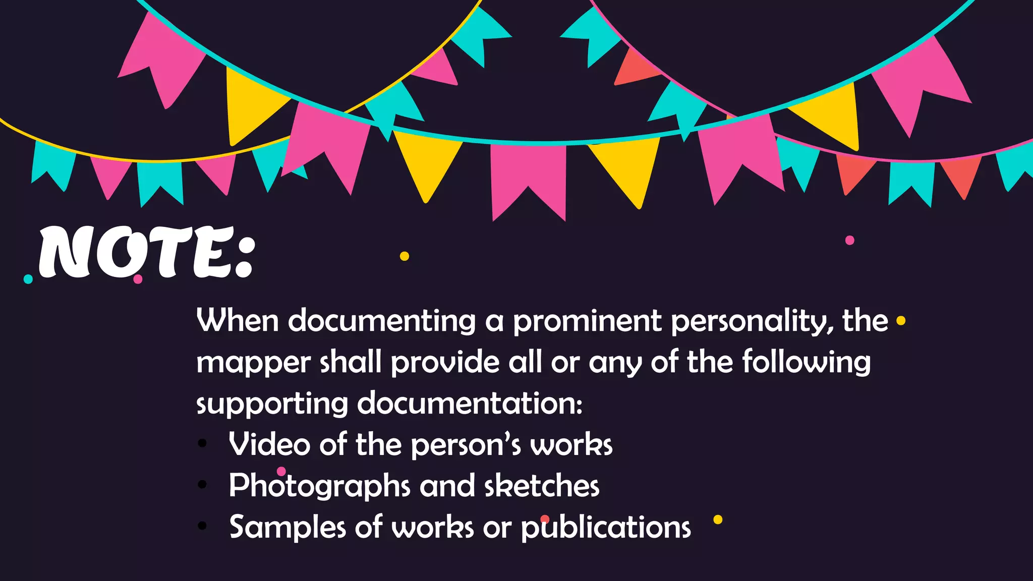 NOTE:
When documenting a prominent personality, the
mapper shall provide all or any of the following
supporting documentation:
• Video of the person’s works
• Photographs and sketches
• Samples of works or publications
 