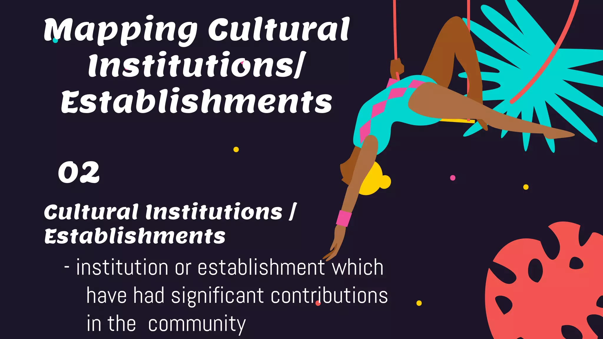 Cultural Institutions /
Establishments
02
- institution or establishment which
have had significant contributions
in the community
Mapping Cultural
Institutions/
Establishments
 